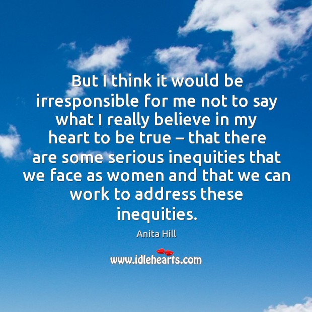 But I think it would be irresponsible for me not to say what I really Heart Quotes Image