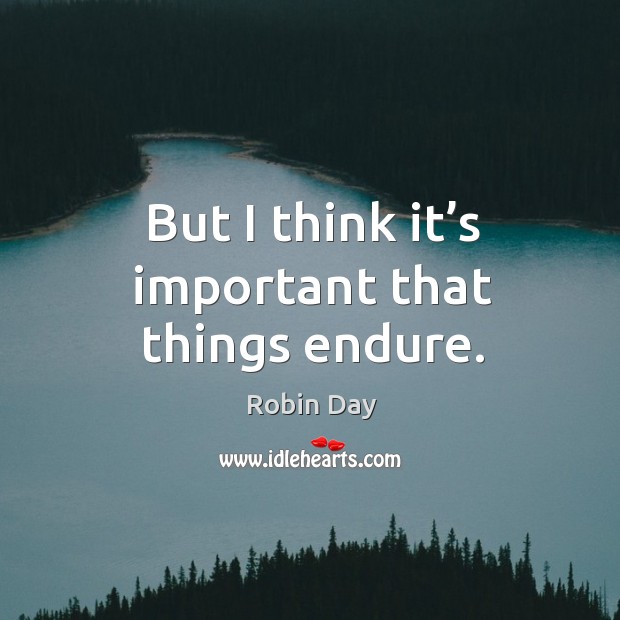 But I think it’s important that things endure. Robin Day Picture Quote