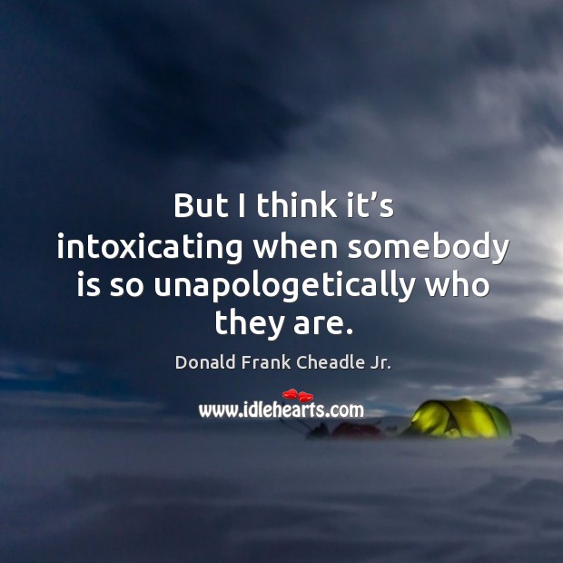 But I think it’s intoxicating when somebody is so unapologetically who they are. Image