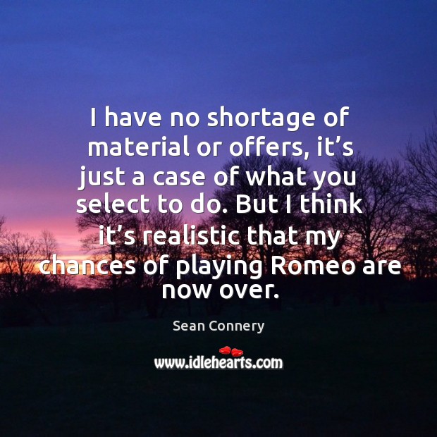 But I think it’s realistic that my chances of playing romeo are now over. Sean Connery Picture Quote