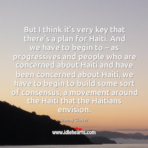 But I think it’s very key that there’s a plan for haiti. Danny Glover Picture Quote