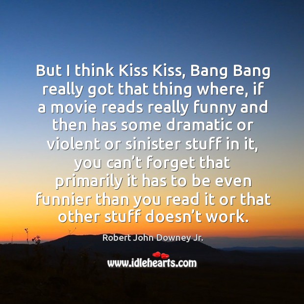 But I think kiss kiss, bang bang really got that thing where, if a movie reads Robert John Downey Jr. Picture Quote