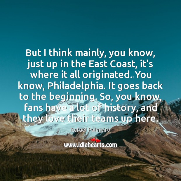 But I think mainly, you know, just up in the East Coast, Rafael Palmeiro Picture Quote