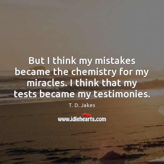 But I think my mistakes became the chemistry for my miracles. I T. D. Jakes Picture Quote