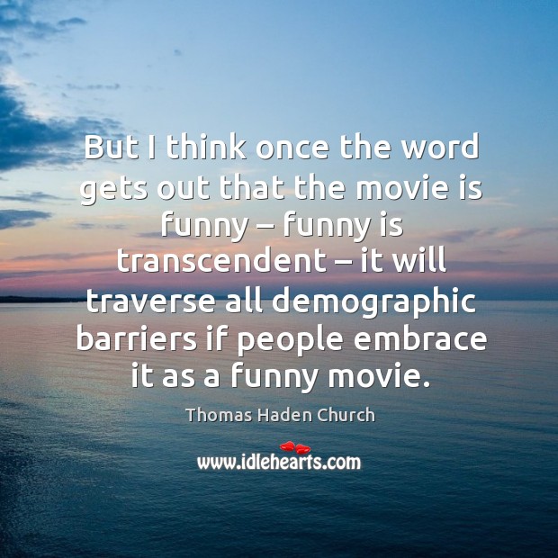 But I think once the word gets out that the movie is funny – funny is transcendent Thomas Haden Church Picture Quote