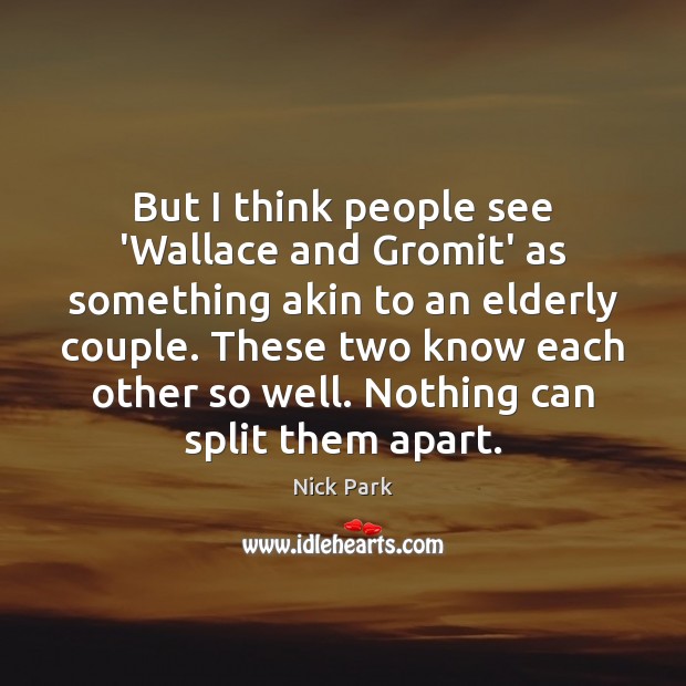 But I think people see ‘Wallace and Gromit’ as something akin to Image