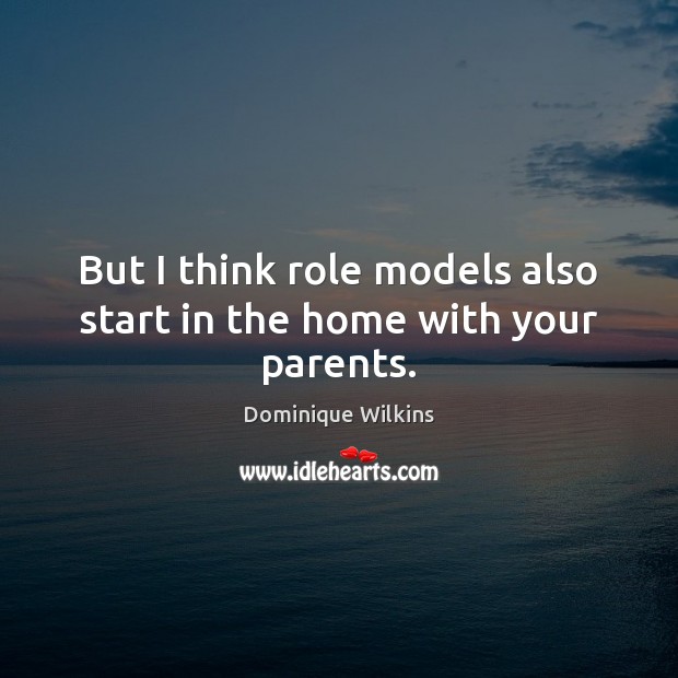 But I think role models also start in the home with your parents. Dominique Wilkins Picture Quote