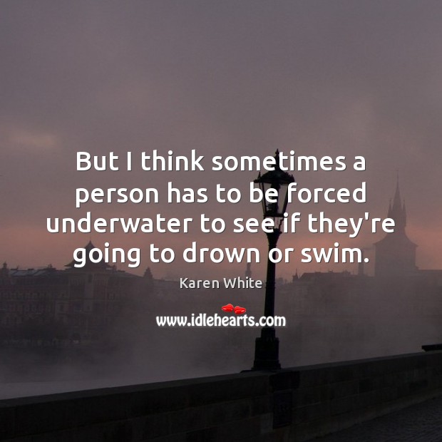 But I think sometimes a person has to be forced underwater to Karen White Picture Quote