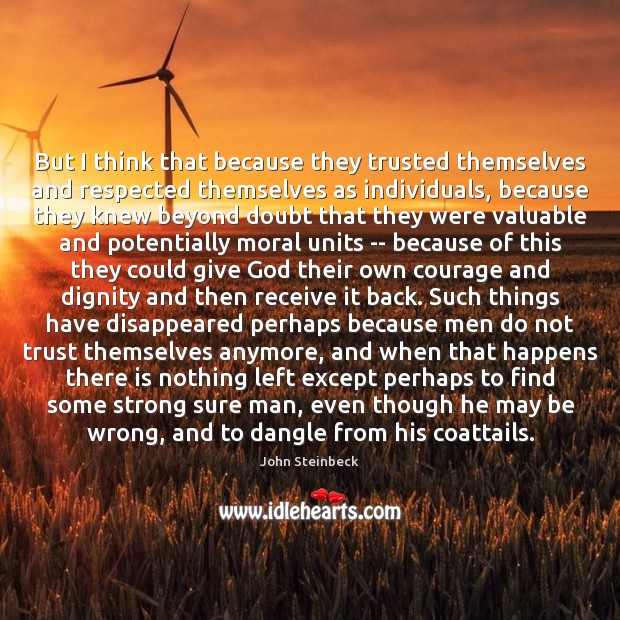 But I think that because they trusted themselves and respected themselves as John Steinbeck Picture Quote