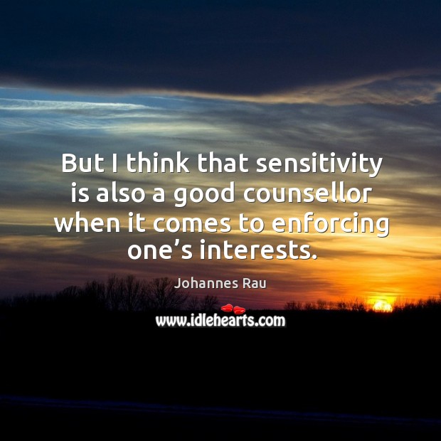 But I think that sensitivity is also a good counsellor when it comes to enforcing one’s interests. Johannes Rau Picture Quote