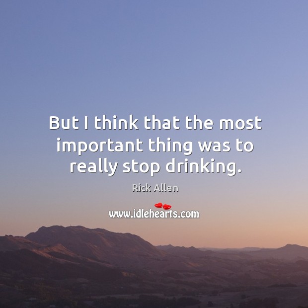 But I think that the most important thing was to really stop drinking. Rick Allen Picture Quote