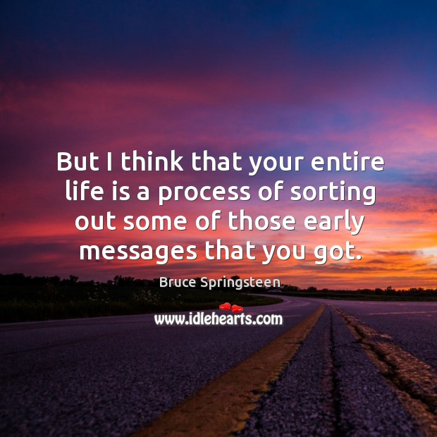 But I think that your entire life is a process of sorting out some of those early messages that you got. Image