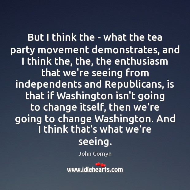 But I think the – what the tea party movement demonstrates, and John Cornyn Picture Quote
