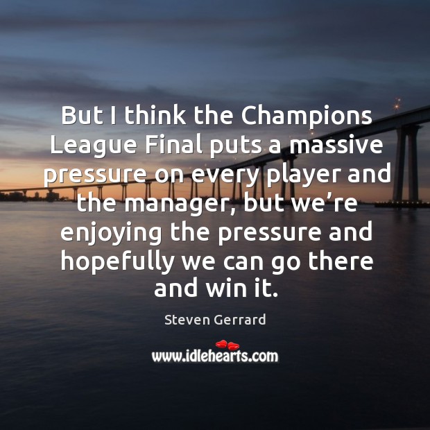 But I think the champions league final puts a massive pressure on every player and Steven Gerrard Picture Quote