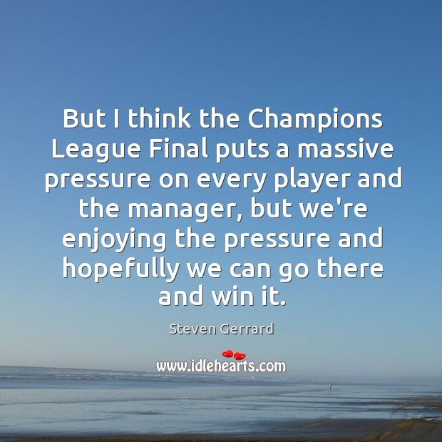But I think the Champions League Final puts a massive pressure on Steven Gerrard Picture Quote