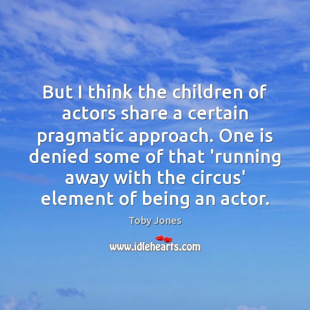 But I think the children of actors share a certain pragmatic approach. Toby Jones Picture Quote