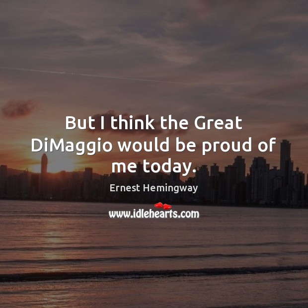 But I think the Great DiMaggio would be proud of me today. Image
