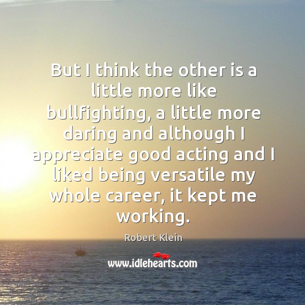 But I think the other is a little more like bullfighting, a little more daring and although Robert Klein Picture Quote
