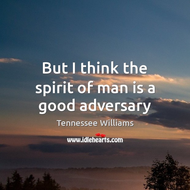 But I think the spirit of man is a good adversary Tennessee Williams Picture Quote