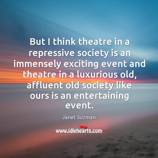 But I think theatre in a repressive society is an immensely exciting Society Quotes Image