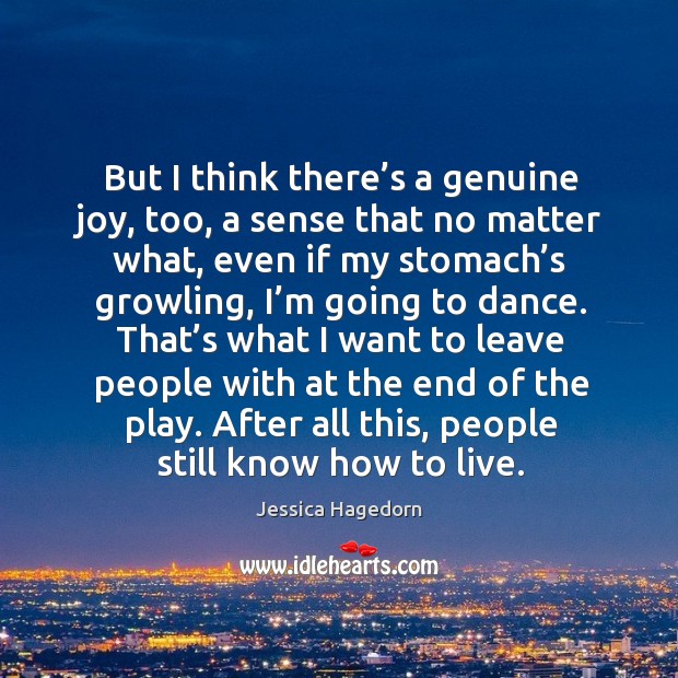 But I think there’s a genuine joy, too, a sense that no matter what, even if my stomach’s Jessica Hagedorn Picture Quote