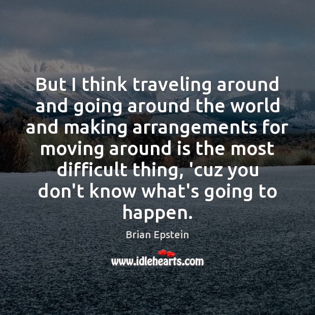 But I think traveling around and going around the world and making Brian Epstein Picture Quote