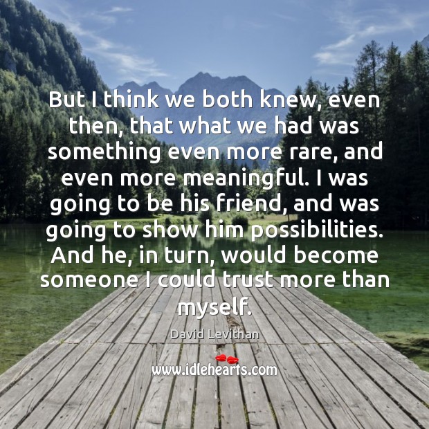 But I think we both knew, even then, that what we had David Levithan Picture Quote