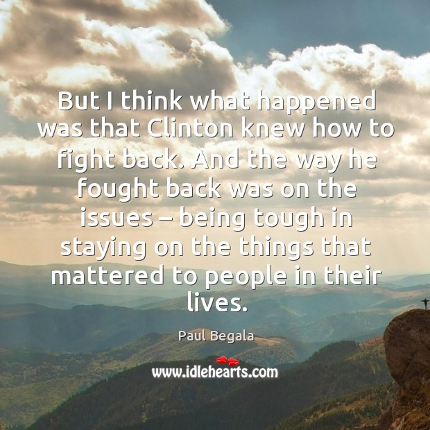 But I think what happened was that clinton knew how to fight back. Paul Begala Picture Quote