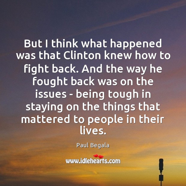 But I think what happened was that Clinton knew how to fight Paul Begala Picture Quote