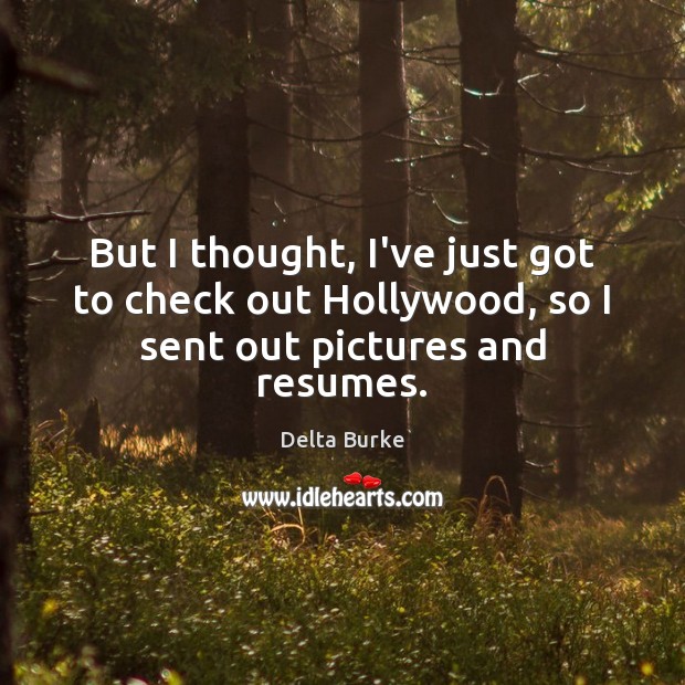 But I thought, I’ve just got to check out Hollywood, so I sent out pictures and resumes. Delta Burke Picture Quote