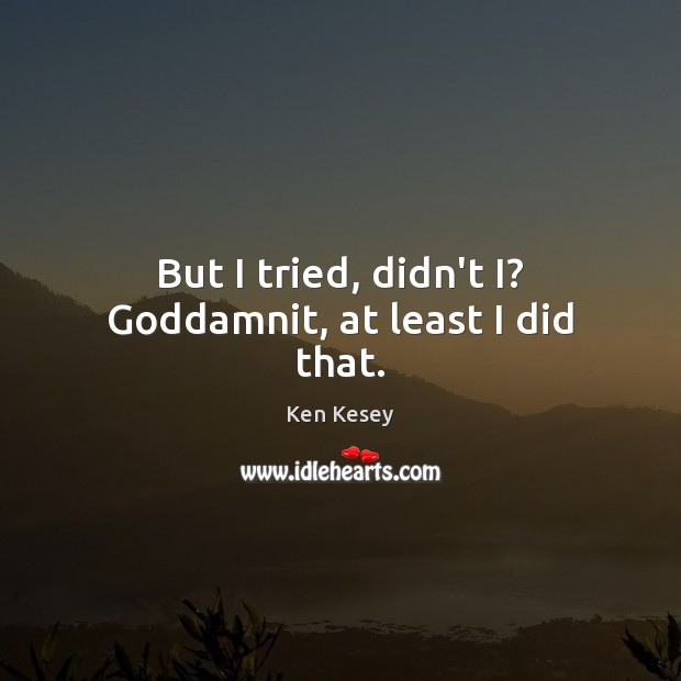 But I tried, didn’t I? Goddamnit, at least I did that. Ken Kesey Picture Quote