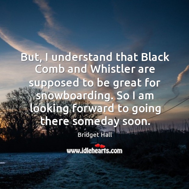 But, I understand that black comb and whistler are supposed to be great for snowboarding. Bridget Hall Picture Quote