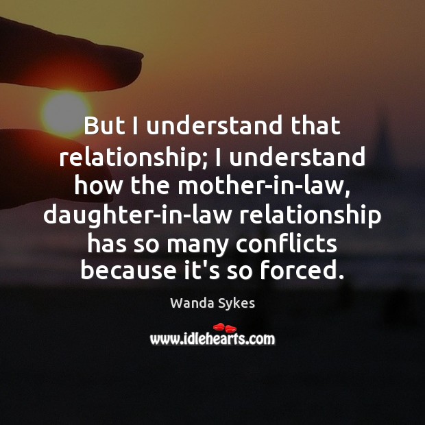But I understand that relationship; I understand how the mother-in-law, daughter-in-law relationship Image