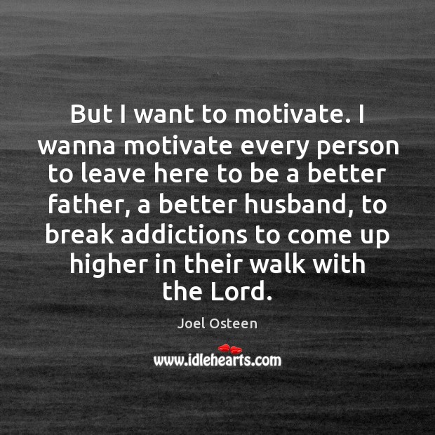 But I want to motivate. I wanna motivate every person to leave Joel Osteen Picture Quote