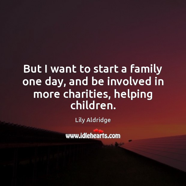 But I want to start a family one day, and be involved in more charities, helping children. Lily Aldridge Picture Quote