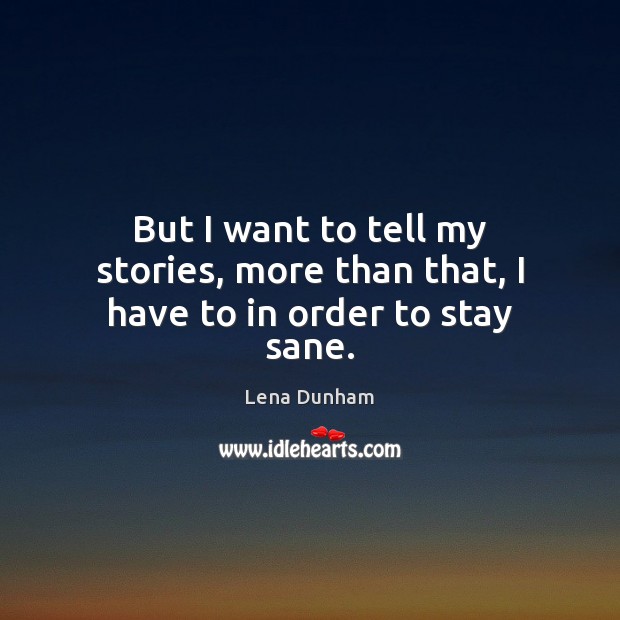 But I want to tell my stories, more than that, I have to in order to stay sane. Lena Dunham Picture Quote