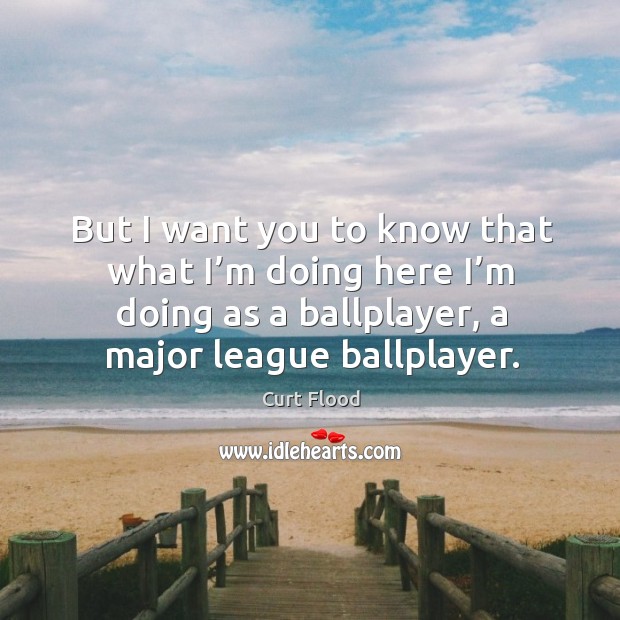 But I want you to know that what I’m doing here I’m doing as a ballplayer, a major league ballplayer. Curt Flood Picture Quote