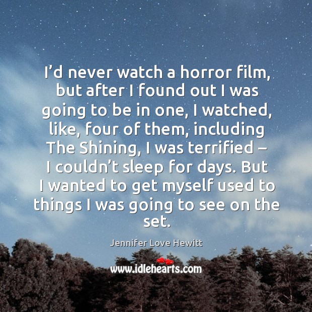 But I wanted to get myself used to things I was going to see on the set. Jennifer Love Hewitt Picture Quote