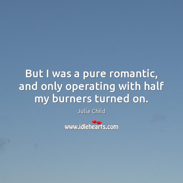 But I was a pure romantic, and only operating with half my burners turned on. Julia Child Picture Quote