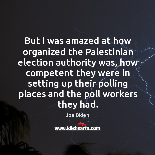 But I was amazed at how organized the palestinian election authority was, how competent Joe Biden Picture Quote
