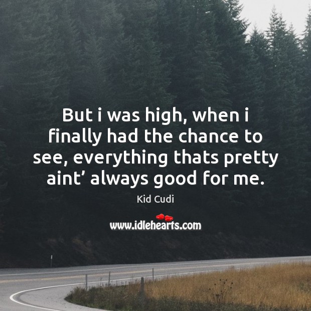 But i was high, when i finally had the chance to see, Kid Cudi Picture Quote