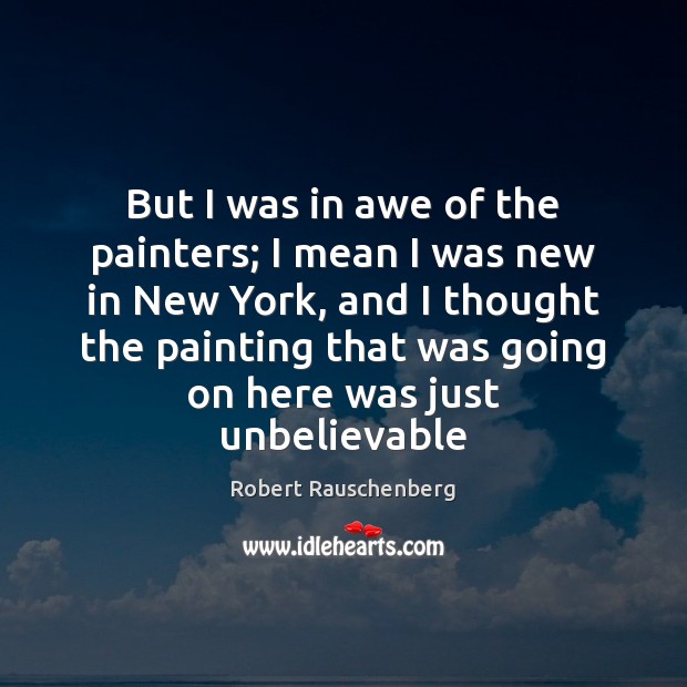 But I was in awe of the painters; I mean I was Robert Rauschenberg Picture Quote