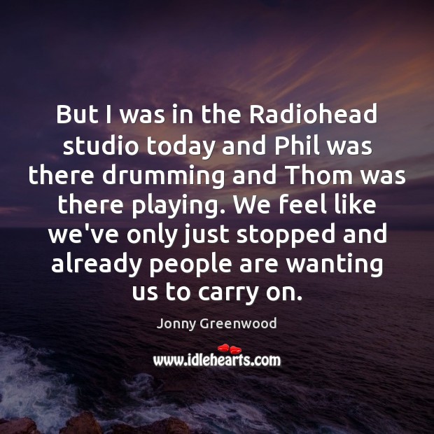 But I was in the Radiohead studio today and Phil was there Jonny Greenwood Picture Quote
