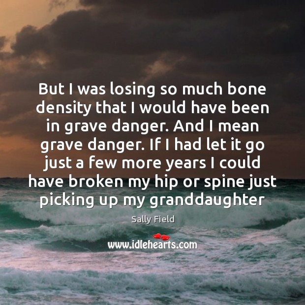 But I was losing so much bone density that I would have Image