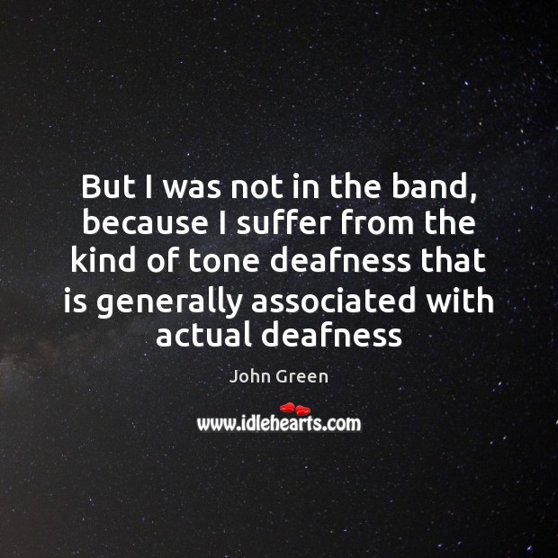 But I was not in the band, because I suffer from the John Green Picture Quote