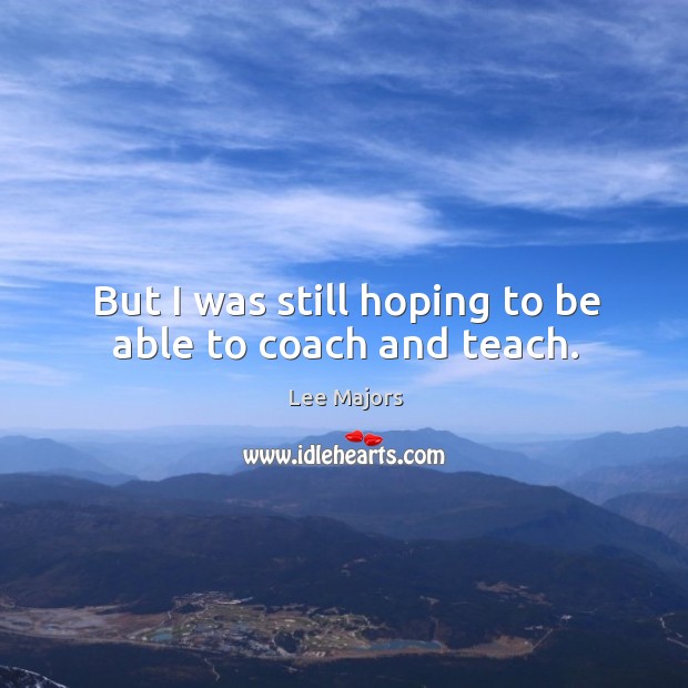 But I was still hoping to be able to coach and teach. Image