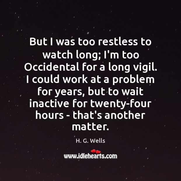 But I was too restless to watch long; I’m too Occidental for H. G. Wells Picture Quote