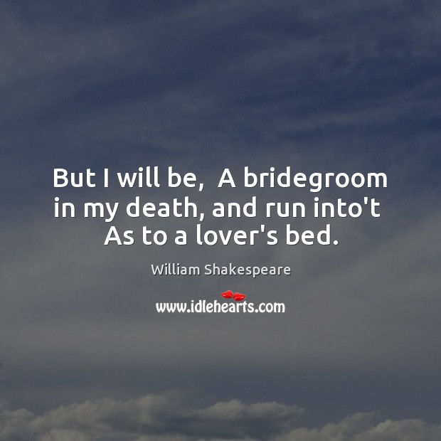 But I will be,  A bridegroom in my death, and run into’t  As to a lover’s bed. William Shakespeare Picture Quote