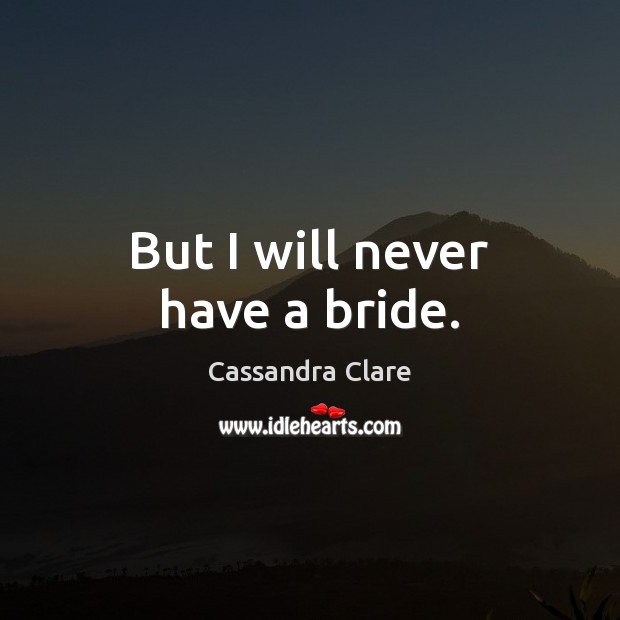 But I will never have a bride. Image
