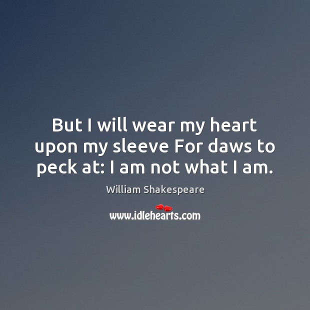 But I will wear my heart upon my sleeve For daws to peck at: I am not what I am. 
